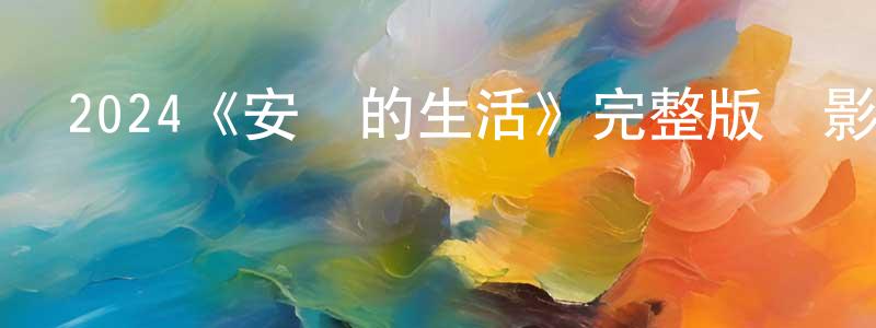 陳開鋒發布2024《安靜的生活》完整版電影/在線觀看/百度云-美劇天堂
